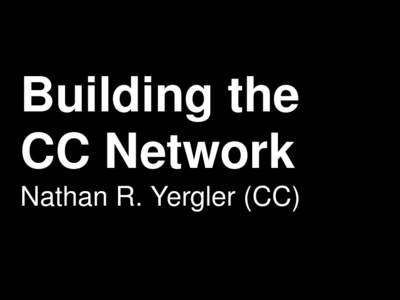 Building the  CC Network Nathan R. Yergler (CC)     