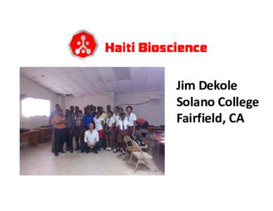 Jim Dekole Solano College Fairfield, CA Haitian Bioscience Initiative Team (so far)