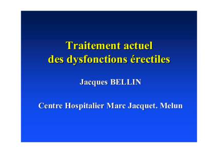 Traitement actuel des dysfonctions éérectiles rectiles Jacques BELLIN Centre Hospitalier Marc Jacquet. Melun