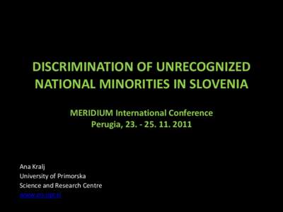 DISCRIMINATION OF UNRECOGNIZED NATIONAL MINORITIES IN SLOVENIA MERIDIUM International Conference Perugia, [removed]2011  Ana Kralj