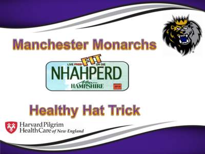 INTRODUCTION This season the Manchester Monarchs and NHAHPERD have partnered to create the “Healthy Hat Trick Program” The program will focus on growing physical fitness and healthy eating habits in our schools whil