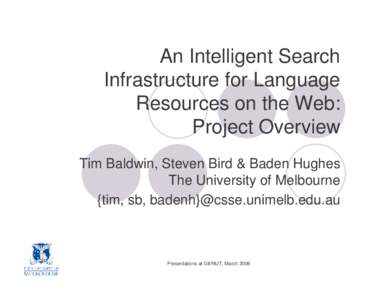 An Intelligent Search Infrastructure for Language Resources on the Web: Project Overview Tim Baldwin, Steven Bird & Baden Hughes The University of Melbourne