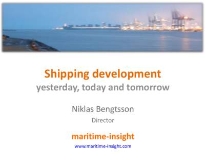 Shipping development yesterday, today and tomorrow Niklas Bengtsson Director  maritime-insight