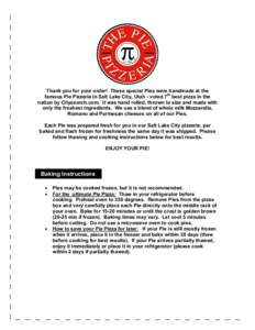 Thank you for your order! These special Pies were handmade at the famous Pie Pizzeria in Salt Lake City, Utah - voted 7th best pizza in the nation by Citysearch.com. It was hand rolled, thrown to size and made with only 