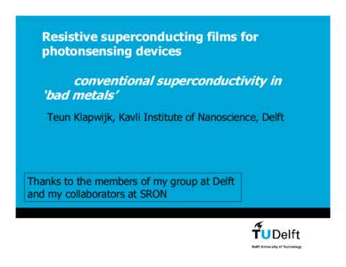 Resistive superconducting films for photonsensing devices conventional superconductivity in ‘bad metals’ Teun Klapwijk, Kavli Institute of Nanoscience, Delft