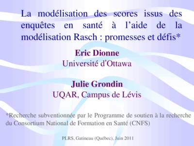 La modélisation des scores issus des enquêtes en santé à l’aide de la modélisation Rasch : promesses et défis* Eric Dionne Université d’Ottawa Julie Grondin