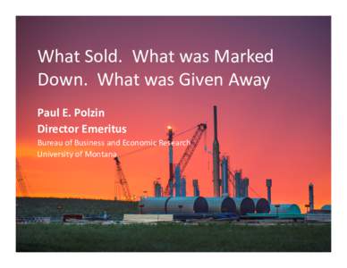 What Sold.  What was Marked  Down.  What was Given Away Paul E. Polzin Director Emeritus Bureau of Business and Economic Research University of Montana