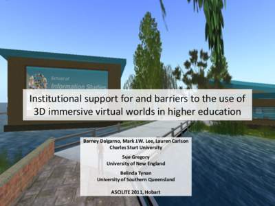 Institutional support for and barriers to the use of 3D immersive virtual worlds in higher education Barney Dalgarno, Mark J.W. Lee, Lauren Carlson Charles Sturt University Sue Gregory University of New England