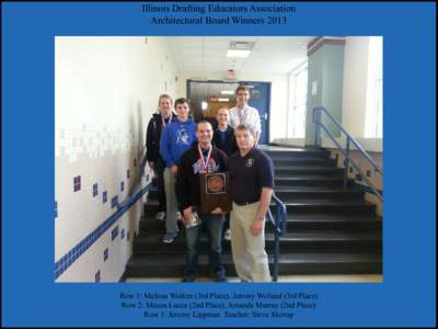 Illinois Drafting Educators Association Architectural Board Winners 2013 Row 3: Melissa Wolters (3rd Place), Jeremy Weiland (3rd Place) Row 2: Mason Lucca (2nd Place), Amanda Murray (2nd Place) Row 1: Jeremy Lippman Teac