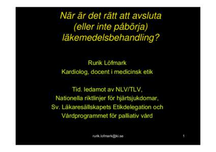 När är det rätt att avsluta (eller inte påbörja) läkemedelsbehandling? Rurik Löfmark Kardiolog, docent i medicinsk etik Tid. ledamot av NLV/TLV,