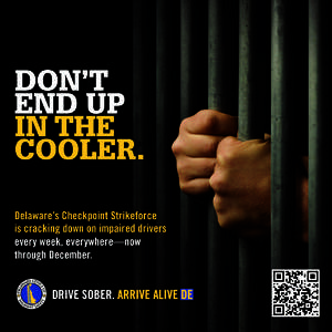 DON’T END UP IN THE COOLER. Delaware’s Checkpoint Strikeforce is cracking down on impaired drivers