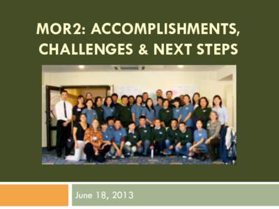 MOR2: ACCOMPLISHMENTS, CHALLENGES & NEXT STEPS June 18, 2013  Outline