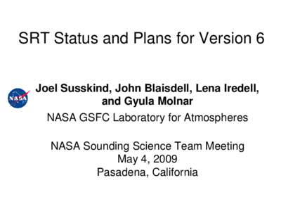 SRT Status and Plans for Version 6 Joel Susskind, John Blaisdell, Lena Iredell, and Gyula Molnar NASA GSFC Laboratory for Atmospheres NASA Sounding Science Team Meeting May 4, 2009