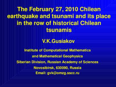 The February 27, 2010 Chilean earthquake and tsunami and its place in the row of historical Chilean tsunamis V.K.Gusiakov Institute of Computational Mathematics