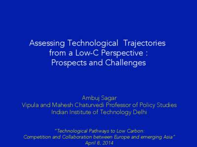 Assessing Technological Trajectories from a Low-C Perspective : Prospects and Challenges Ambuj Sagar Vipula and Mahesh Chaturvedi Professor of Policy Studies