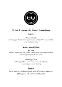 EQ Café & Lounge – Sit Down 3 Course Menu Entrée Crispy calamari Lemon pepper dusted calamari, served w/ a tomato shallot salsa, rocket & honey mustard dressing