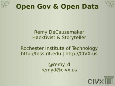 Open Gov & Open Data  Remy DeCausemaker Hacktivist & Storyteller Rochester Institute of Technology http://foss.rit.edu | http://CIVX.us