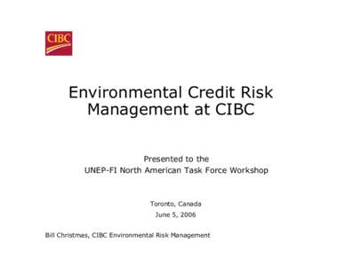 Environmental Credit Risk Management at CIBC Presented to the UNEP-FI North American Task Force Workshop  Toronto, Canada