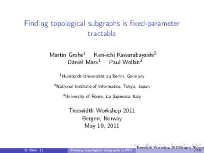 Finding topological subgraphs is fixed-parameter tractable Martin Grohe1 Ken-ichi Kawarabayashi2 Dániel Marx1 Paul Wollan3 1 Humboldt-Universität 2 National