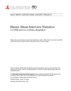 EAST-WEST CENTER ORAL HISTORY PROJECT  Ekram Ahsan Interview Narrative[removed]interview in Dhaka, Bangladesh  Please cite as: Ekram Ahsan, interview by Dan Berman, April 4, 2006, interview narrative, East-West