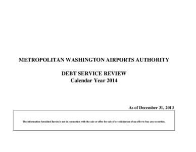 METROPOLITAN WASHINGTON AIRPORTS AUTHORITY DEBT SERVICE REVIEW Calendar Year 2014 As of December 31, 2013 The information furnished herein is not in connection with the sale or offer for sale of or solicitation of an off