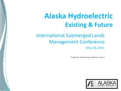 Alaska Hydroelectric Existing & Future International Submerged Lands Management Conference May 10, 2011 Prepared by Alaska Energy Authority