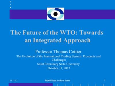 The Future of the WTO: Towards an Integrated Approach Professor Thomas Cottier The Evolution of the International Trading System: Prospects and Challenges Saint Petersburg State University