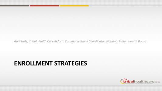 April Hale, Tribal Health Care Reform Communications Coordinator, National Indian Health Board  ENROLLMENT STRATEGIES Capitalize On Your Strengths • What has worked so far?