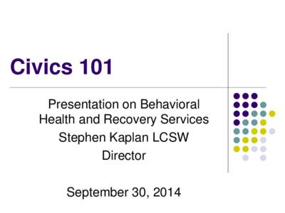 Civics 101 Presentation on Behavioral Health and Recovery Services Stephen Kaplan LCSW Director September 30, 2014