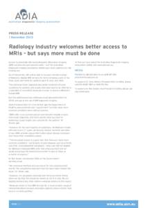 PRESS RELEASE 1 November 2013 Radiology industry welcomes better access to MRIs - but says more must be done Access to potentially life-saving Magnetic Resonance Imaging
