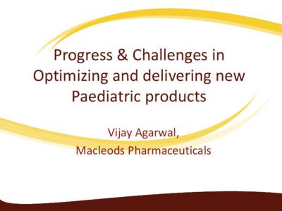 Progress & Challenges in Optimizing and delivering new Paediatric products Vijay Agarwal, Macleods Pharmaceuticals