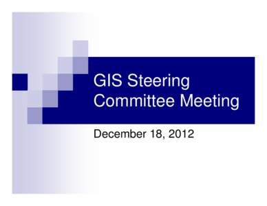 GIS Steering Committee Meeting December 18, 2012 Agenda Items • Agenda Overview and Opening