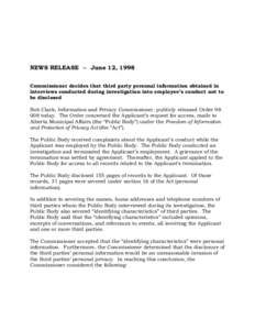 NEWS RELEASE -- June 12, 1998 Commissioner decides that third party personal information obtained in interviews conducted during investigation into employee’s conduct not to be disclosed Bob Clark, Information and Priv