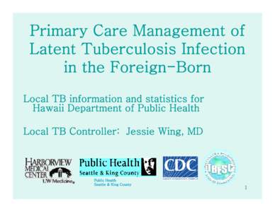 Primary Care Management of Latent Tuberculosis Infection in the Foreign-Born Local TB information and statistics for Hawaii Department of Public Health Local TB Controller: Jessie Wing, MD