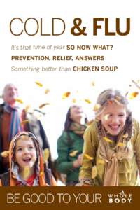 COLD & FLU It’s that time of year SO NOW WHAT? PREVENTION, RELIEF, ANSWERS Something better than CHICKEN SOUP  BE GOOD TO YOUR