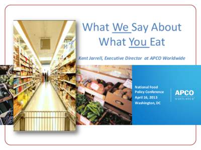 What We Say About What You Eat Kent Jarrell, Executive Director at APCO Worldwide National Food Policy Conference