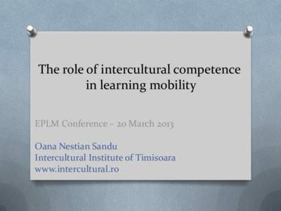 The role of intercultural competence in learning mobility EPLM Conference – 20 March 2013 Oana Nestian Sandu Intercultural Institute of Timisoara www.intercultural.ro