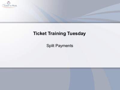 Ticket Training Tuesday Split Payments Expectations •  I would like to understand the different forms required •  What do I need to get from the beneficiary to submit a