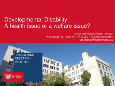 Developmental Disability: A health issue or a welfare issue? PROF IAN HICKIE AM MD FRANZCP PROFESSOR OF PSYCHIATRY | EXECUTIVE DIRECTOR | BMRI  [removed]