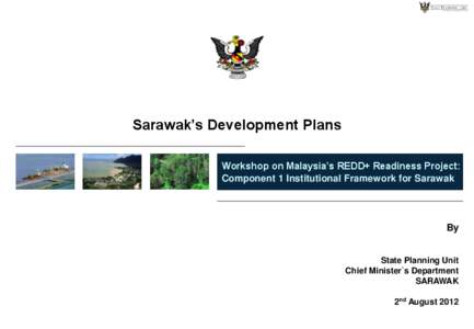 Sarawak’s Development Plans Workshop on Malaysia’s REDD+ Readiness Project: Component 1 Institutional Framework for Sarawak By State Planning Unit