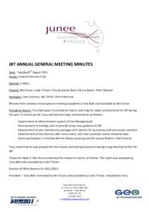 JBT ANNUAL GENERAL MEETING MINUTES Date: Tuesday16th August 2011 Venue: Junee Ex-Services Club Opened: 5.30pm Present: Neil Druce, Linda Tillman, Tony & Leanne Butt, Patricia Butler, Peter Mansell Apologies: Lola Cummins