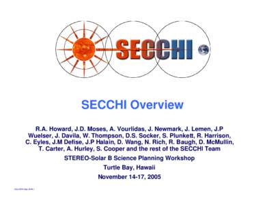 SECCHI Overview R.A. Howard, J.D. Moses, A. Vourlidas, J. Newmark, J. Lemen, J.P Wuelser, J. Davila, W. Thompson, D.S. Socker, S. Plunkett, R. Harrison, C. Eyles, J.M Defise, J.P Halain, D. Wang, N. Rich, R. Baugh, D. Mc
