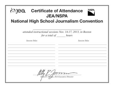 Certificate of Attendance JEA/NSPA National High School Journalism Convention attended instructional sessions Nov, 2013, in Boston for a total of ______ hours Session Titles