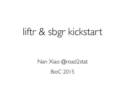 liftr & sbgr kickstart Nan Xiao @road2stat BioC 2015 Two R/Bioconductor Packages