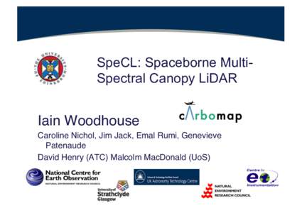 SpeCL: Spaceborne MultiSpectral Canopy LiDAR  Iain Woodhouse Caroline Nichol, Jim Jack, Emal Rumi, Genevieve Patenaude! David Henry (ATC) Malcolm MacDonald (UoS)!