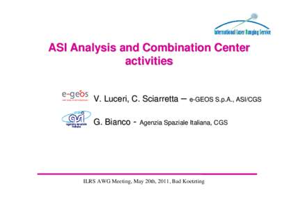 ASI Analysis and Combination Center activities V. Luceri, C. Sciarretta – e-GEOS S.p.A., ASI/CGS G. Bianco - Agenzia Spaziale Italiana, CGS  ILRS AWG Meeting, May 20th, 2011, Bad Koetzting