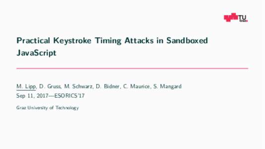 Practical Keystroke Timing Attacks in Sandboxed JavaScript M. Lipp, D. Gruss, M. Schwarz, D. Bidner, C. Maurice, S. Mangard Sep 11, 2017—ESORICS’17 Graz University of Technology