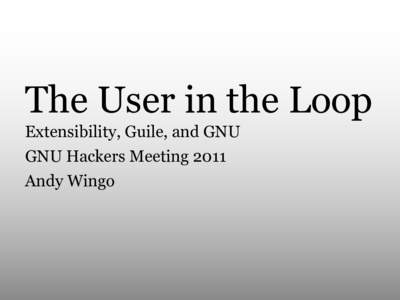 The User in the Loop Extensibility, Guile, and GNU GNU Hackers Meeting 2011 Andy Wingo  Greetings!
