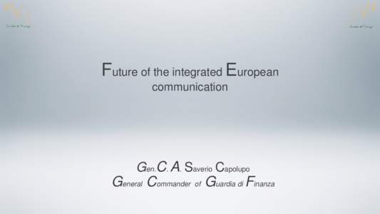 Future of the integrated European communication Gen.C. A. Saverio Capolupo  General Commander of Guardia di Finanza