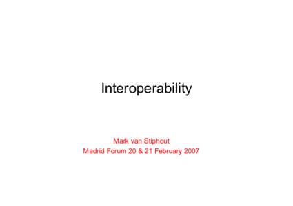 Interoperability  Mark van Stiphout Madrid Forum 20 & 21 February 2007  Content